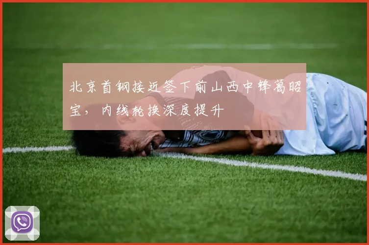 北京首钢接近签下前山西中锋葛昭宝，内线轮换深度提升