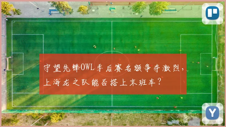 守望先锋OWL季后赛名额争夺激烈，上海龙之队能否搭上末班车？